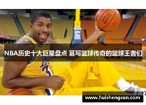 NBA历史十大巨星盘点 篡写篮球传奇的篮球王者们