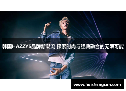 韩国HAZZYS品牌新潮流 探索时尚与经典融合的无限可能